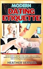 MODERN DATING ETIQUETTE : Success Guide For Digital Era Daters, Singles, Lovers And Mate Seekers On Communication Tips, Profile Optimization, Date Ide