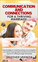 COMMUNICATION AND CONNECTIONS FOR A THRIVING MARRIAGE: Key Strategies to Unlocking Lasting Love, Strengthen Your Bond, Fostering Deep Connections And 