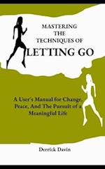 Mastering the Techniques of Letting Go: A User's Manual for Change, Peace, And The Pursuit of a Meaningful Life 