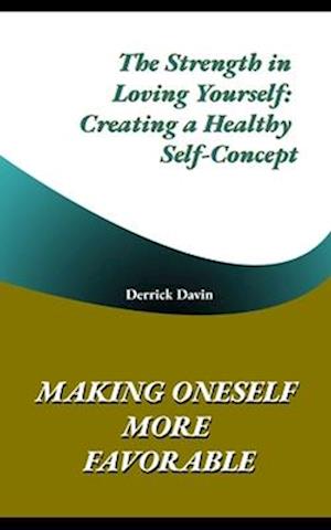 Making Oneself More Favorable: The Strength in Loving Yourself: Creating a Healthy Self-Concept