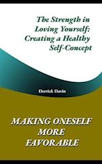 Making Oneself More Favorable: The Strength in Loving Yourself: Creating a Healthy Self-Concept 