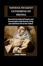 NOVENA TO SAINT CATHERINE OF SIENA : Powerful Devotional Prayers and Conversation with God on Living your Spiritual Life to the Fullest 