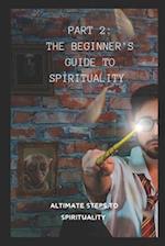 PART 2: THE BEGINNER'S GUIDE TO SPIRITUALITY : THE ALTIMATE STEPS TO SPIRITUALITY 