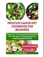 PROSTATE CANCER DIET COOKBOOK FOR BEGINNERS: Tested And Trusted Nutritious Meal Guide With 30 Quick And Easy Recipes For Newly Diagnosed Patients 