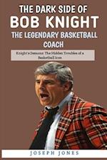 The Dark Side Of Bob Knight: The Legendary Basketball Coach: Knight's Demons: The Hidden Troubles of a Basketball Icon. 