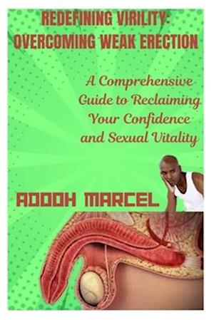 REDEFINING VIRILITY: OVERCOMING WEAK ERECTION: A Comprehensive Guide to Reclaiming Your Confidence and Sexual Vitality