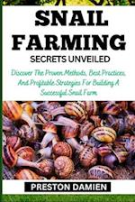 SNAIL FARMING SECRETS UNVEILED: Discover The Proven Methods, Best Practices, And Profitable Strategies For Building A Successful Snail Farm 