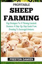 PROFITABLE SHEEP FARMING: Key Strategies For A Thriving Livestock Business: A Step-By-Step Guide From Breeding To Successful Ventures 