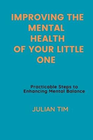 IMPROVING THE MENTAL HEALTH OF YOUR LITTLE ONE : Practicable Steps to Enhancing Mental Balance