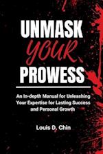 UNMASK YOUR PROWESS : An In-depth Manual for Unleashing Your Expertise for Lasting Success and Personal Growth 