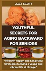 YOUTHFUL SECRETS FOR AGING BACKWARD FOR SENIORS: "Healthy, Happy, and Longevity: Strategies to living a young and vibrant life at old age" 