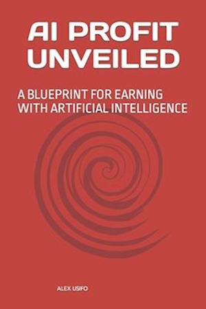 AI PROFIT UNVEILED : A BLUEPRINT FOR EARNING WITH ARTIFICIAL INTELLIGENCE