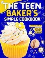 THE TEEN BAKER'S SIMPLE COOKBOOK: A step by step guide with 70 super easy homemade Recipes for beginners 