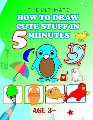 The Ultimate How to Draw Cute Stuff in 5 Minutes : Unlock Your Inner Artist and Learn to Draw Cute Stuff in Minutes!