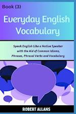 Everyday English Vocabulary (Book - 3): Speak English Like a Native Speaker with the Aid of Common Idioms, Phrases, Phrasal Verbs and Vocabulary 