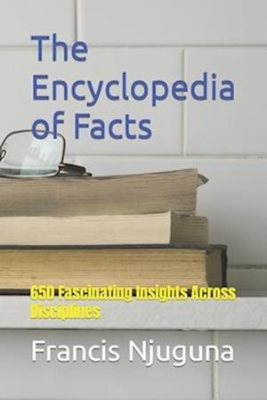 The Encyclopedia of Facts: 650 Fascinating Insights Across Disciplines