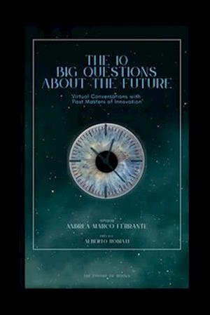 The 10 big questions about the future : Virtual Conversations with Past Masters of Innovation