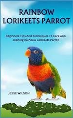 RAINBOW LORIKEETS PARROT: Beginners Tips And Techniques To Care And Training Rainbow Lorikeets Parrot 