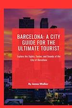Barcelona: A City Guide for the Ultimate Tourist: Explore the Sights, Tastes, and Sounds of the City of Barcelona 