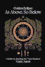 As Above, So Below: A Guide to Astrology For Tarot Readers: A Golden Eclipse System 