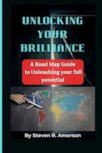 UNLOCKING YOUR BRILLIANCE:: A Road Map Guide to Unleashing your full Potential 