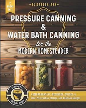 Pressure Canning & Water Bath Canning for the Modern Homesteader (2 Books in 1): Comprehensive Beginner Guides to Food Preservation, Storage, and Deli