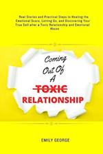 Coming Out Of A Toxic Relationship: Real Stories and Practical Steps in Healing the Emotional Scars, Letting Go, and Discovering Your True Self after 