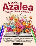 A Is For Azalea: The A to Z Book of Flowers: A Large Print Coloring and Activity Book for Seniors that Helps Sharpen Memory, Relieve Stress and Reduc