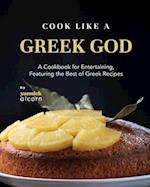 Cook Like a Greek God: A Cookbook for Entertaining, Featuring the Best of Greek Recipes 