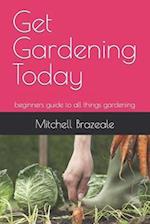 Get Gardening Today: beginners guide to all things gardening 
