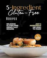 5-Ingredient Gluten-Free Recipes: Delicious Gluten-Free Dishes That Require Just 5 Ingredients (Or Less!) To Make! 