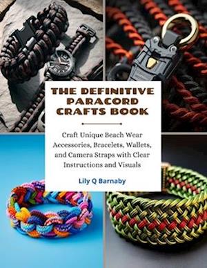 The Definitive Paracord Crafts Book: Craft Unique Beach Wear Accessories, Bracelets, Wallets, and Camera Straps with Clear Instructions and Visuals
