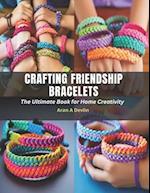 Crafting Friendship Bracelets: The Ultimate Book for Home Creativity 