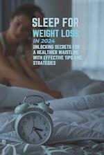 Sleep for Weight Loss in 2024: Unlocking Secrets for a Healthier Waistline with Effective Tips and Strategies 