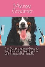 The Comprehensive Guide to Dog Grooming: Keeping Your Dog Happy and Healthy 