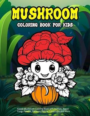 Mushroom Coloring Book for Kids: Kawaii Mushroom Coloring Book with Animals, Kawaii Fungi, Flowers, Patterns, Nature, Landscape and More