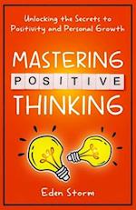 Mastering Positive Thinking: Unlocking the Secrets to Positivity and Personal Growth 