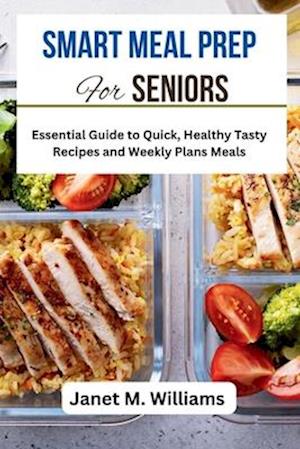 Smart Meal Prep For Seniors : Essential Guide to Quick, Healthy Tasty Recipes and Weekly Plans Meals