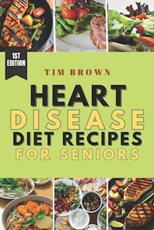 HEART DISEASE DIET RECIPES FOR SENIORS: A healthy meal recipe book for heart disease patients