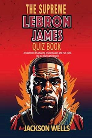 Lebron James: The Supreme Quiz and Trivia Book for Kids