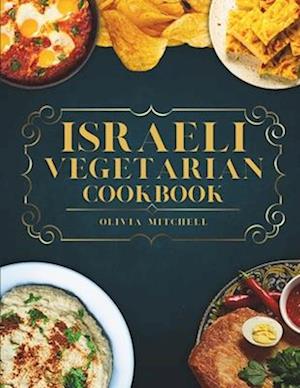 Israeli Vegetarian Cookbook: 150 Plant-Based Recipes for Breakfast, Appetizers, Soups, Salads, Sides, Mains, Desserts & Drinks Inspired by Israeli Fla