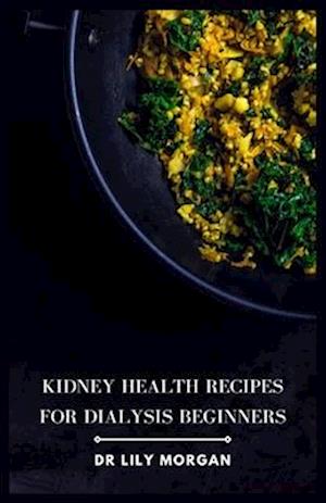 Kidney Health Recipes for Dialysis Beginners: Delicious and Easy Meals for People on Dialysis