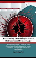 Overcoming Hemorrhagic Stroke(Intracerebral Hemorrhage): A Complete Patient's Guide to Treat Hemorrhagic Stroke, Causes, Preventive Measures, Emergenc