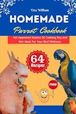 Homemade Parrot Cookbook : Vet Approved Science Of Cooking Dry and Wet Meal For Your Bird Wellness 