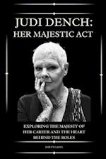 Judi Dench: The Act of Her Majesty : Exploring the Majesty of Her Career and the Heart Behind the Roles 