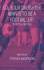 So, Your Daughter Wants To Be A Footballer?: Scottish Edition 