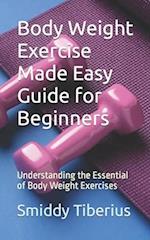 Body Weight Exercise Made Easy Guide for Beginners: Understanding the Essential of Body Weight Exercises 