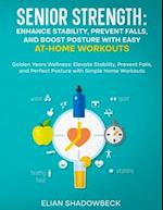 Senior Strength: Enhance Stability, Prevent Falls, and Boost Posture with Easy At-Home Workouts: Golden Years Wellness: Elevate Stability, Prevent Fal