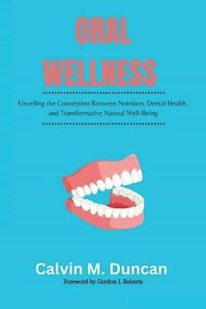 Oral Wellness : Unveiling the Connection Between Nutrition, Dental Health, and Transformative Natural Well-Being