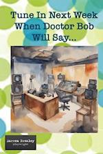 Tune In Next Week When Doctor Bob Will Say 